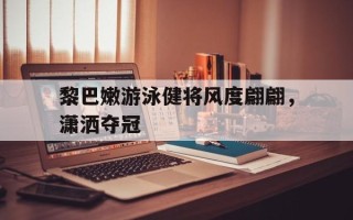 爱体育官方网站-黎巴嫩游泳健将风度翩翩，潇洒夺冠